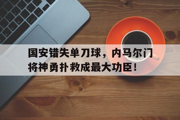 国安错失单刀球，内马尔门将神勇扑救成最大功臣！
